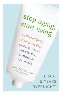 Stop aging, start living : the revolutionary 2-week pH diet that erases wrinkles, beautifies skin, and makes you feel fantastic