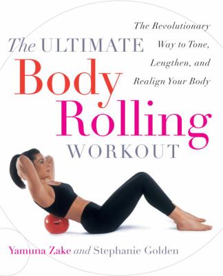 The Ultimate body rolling workout : the revolutionary way to tone, lengthen, and realign your body