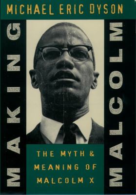 Making Malcolm : the myth and meaning of Malcolm X