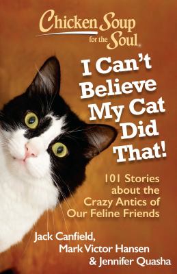 Chicken soup for the soul : I can't believe my cat did that! : 101 stories about the crazy antics of our feline friends
