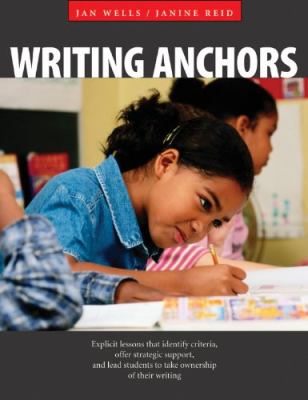 Writing anchors : explicit lessons that identify criteria, offer strategic support, and lead students to take ownership of their writing