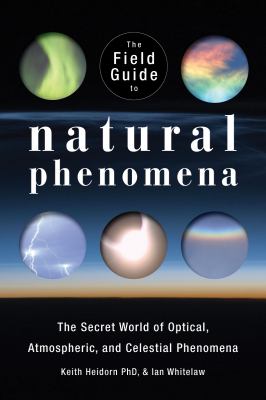 The field guide to natural phenomena : the secret world of optical, atmospheric and celestial wonders